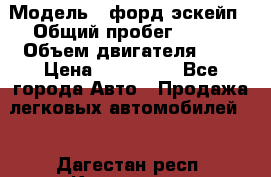  › Модель ­ форд эскейп › Общий пробег ­ 220 › Объем двигателя ­ 0 › Цена ­ 450 000 - Все города Авто » Продажа легковых автомобилей   . Дагестан респ.,Кизилюрт г.